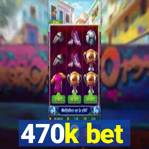 470k bet